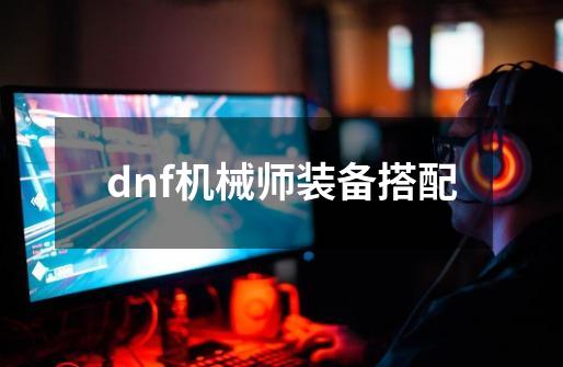 dnf机械师装备搭配-第1张-游戏信息-吕游网