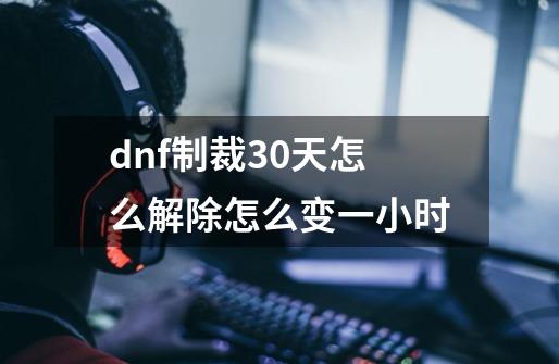 dnf制裁30天怎么解除怎么变一小时-第1张-游戏信息-吕游网