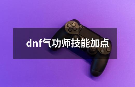 dnf气功师技能加点-第1张-游戏信息-吕游网