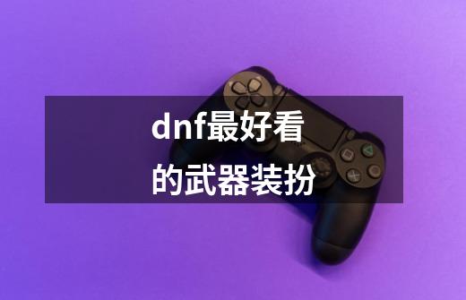 dnf最好看的武器装扮-第1张-游戏信息-吕游网