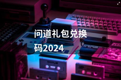 问道礼包兑换码2024-第1张-游戏信息-吕游网